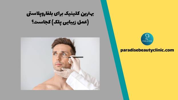 بهترین کلینیک برای بلفاروپلاستی (عمل زیبایی پلک) کجاست؟